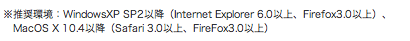 FWindowsXP SP2ȍ~iInternet Explorer 6.0ȏAFirefox3.0ȏjAMacOS X 10.4ȍ~iSafari 3.0ȏAFireFox3.0ȏj